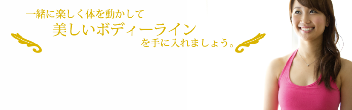 一緒に楽しく体を動かして美しいボディーラインを手に入れましょう。